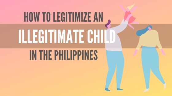How To Legitimize an Illegitimate Child in the Philippines